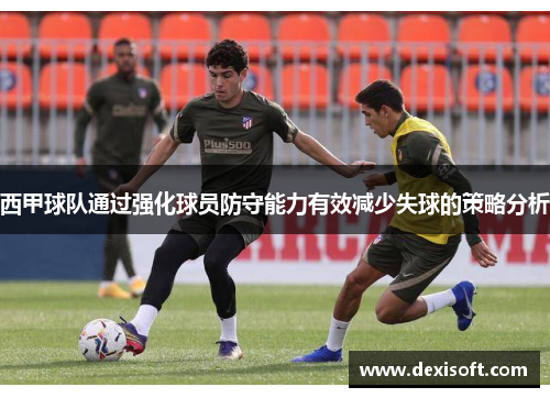 西甲球队通过强化球员防守能力有效减少失球的策略分析