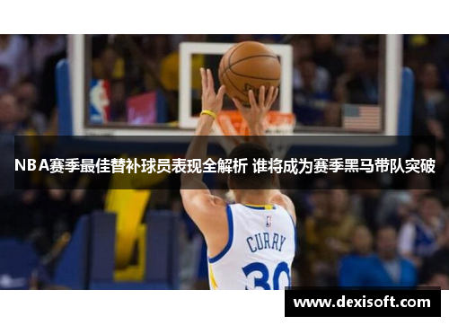 NBA赛季最佳替补球员表现全解析 谁将成为赛季黑马带队突破